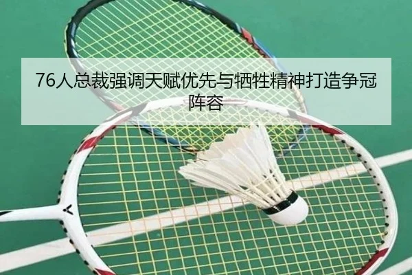 76人总裁强调天赋优先与牺牲精神打造争冠阵容